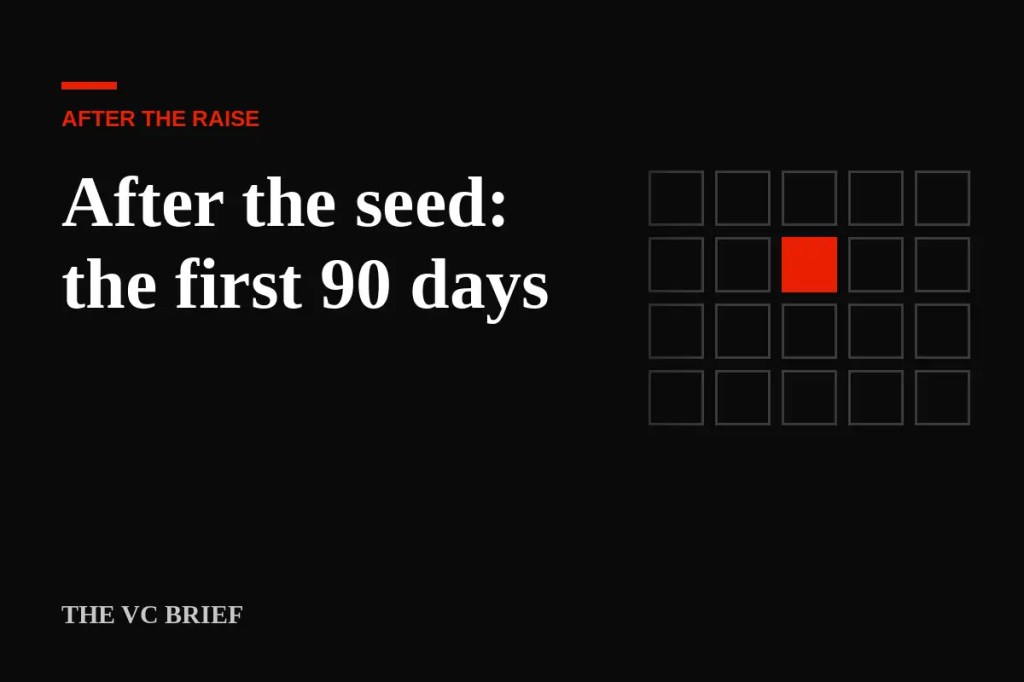 You closed your seed round. Now what? The first 90 days