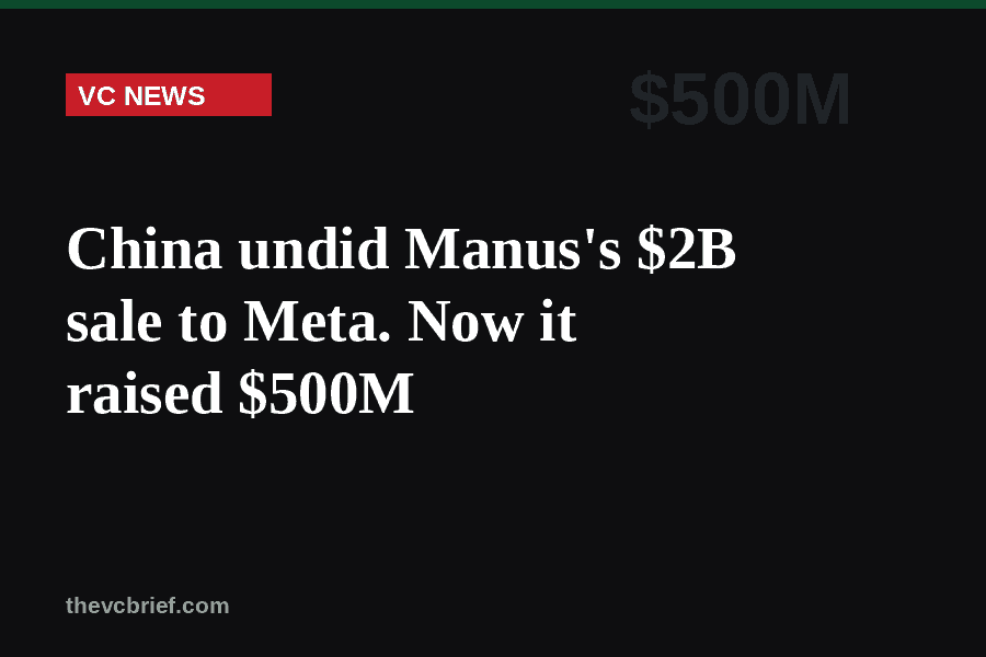 China undid Manus’s $2B sale to Meta. Now it raised $500M